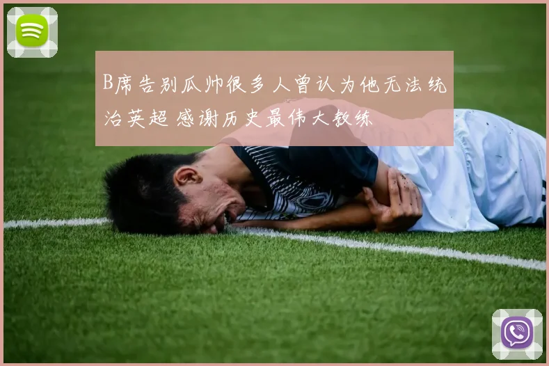 B席告别瓜帅很多人曾认为他无法统治英超 感谢历史最伟大教练